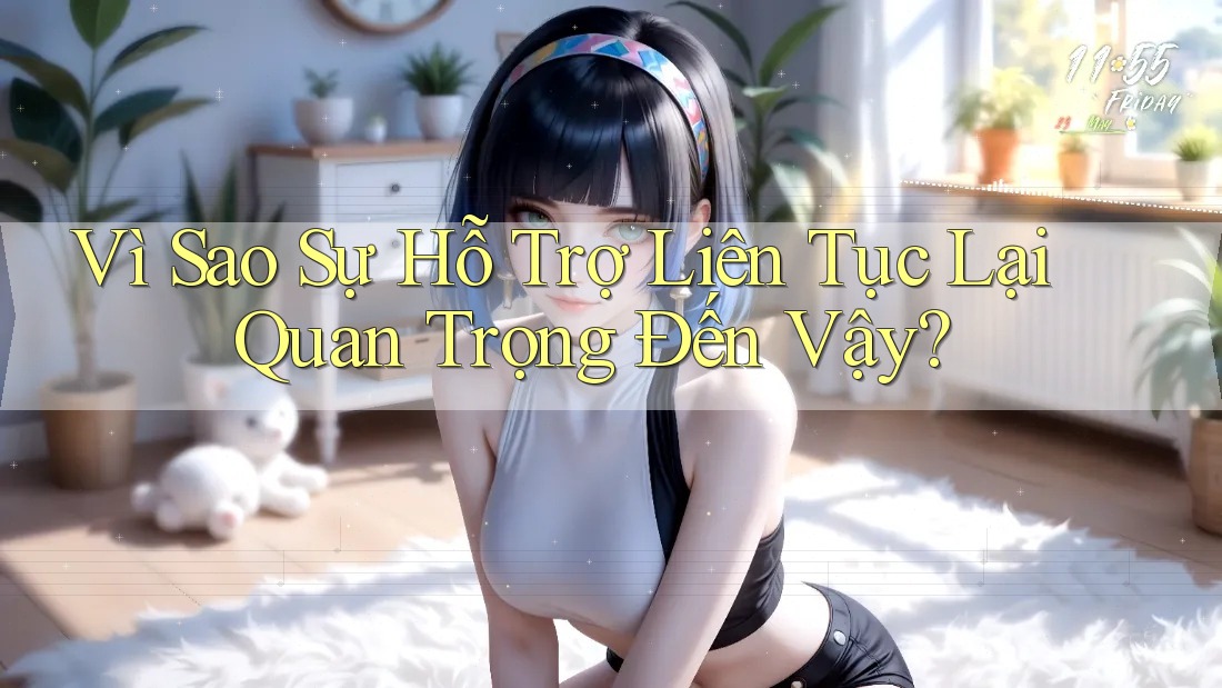 Vì Sao Sự Hỗ Trợ Liên Tục Lại Quan Trọng Đến Vậy?