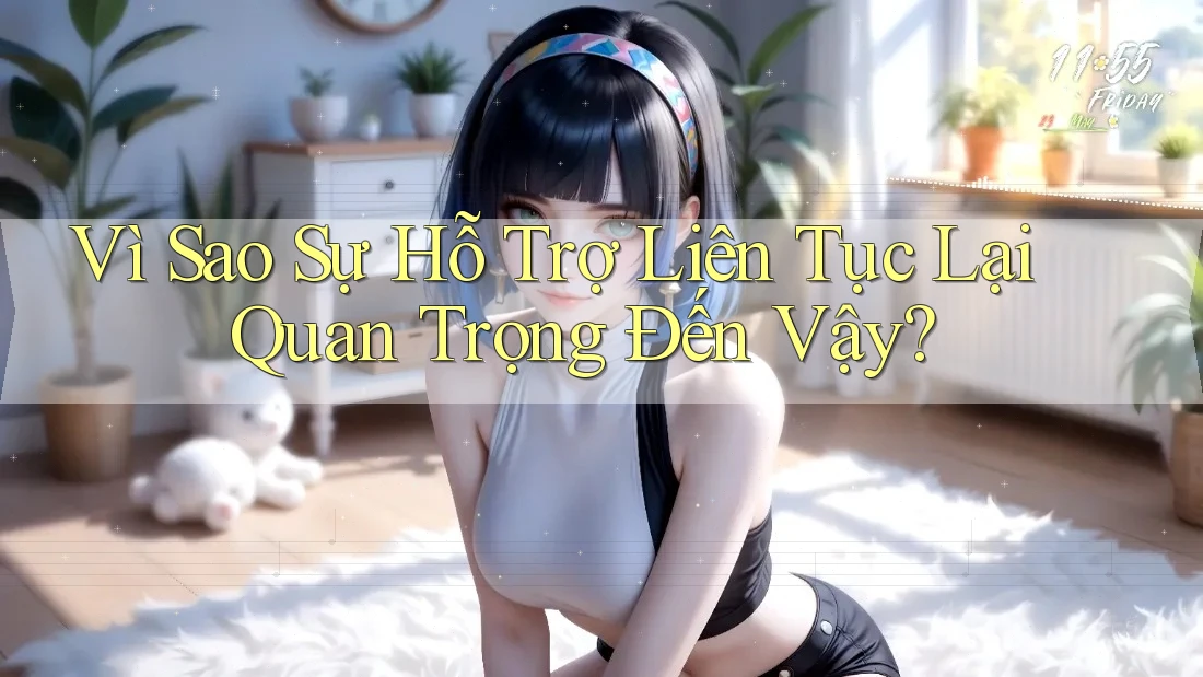 Vì Sao Sự Hỗ Trợ Liên Tục Lại Quan Trọng Đến Vậy?