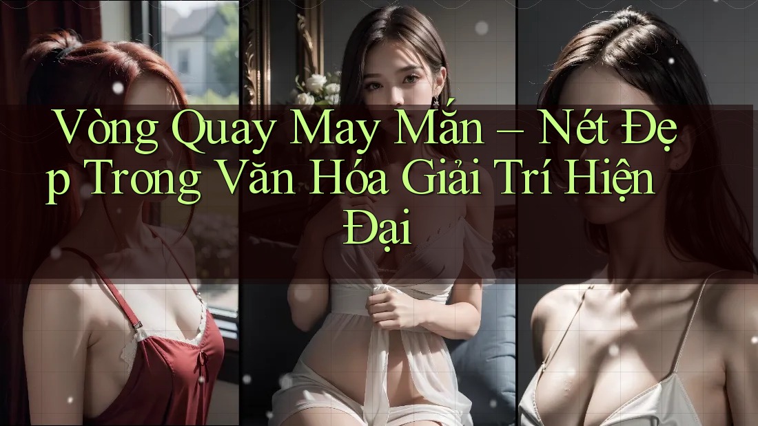 Vòng Quay May Mắn – Nét Đẹp Trong Văn Hóa Giải Trí Hiện Đại Vòng Quay May Mắn – Nét Đẹp Trong Văn Hóa Giải Trí Hiện Đại