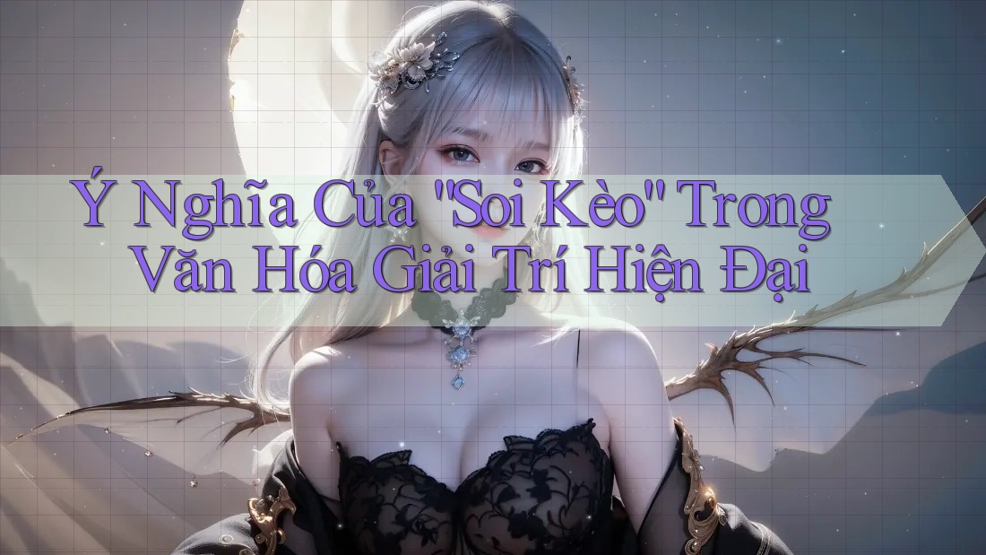 Ý Nghĩa Của “Soi Kèo” Trong Văn Hóa Giải Trí Hiện Đại Ý Nghĩa Của “Soi Kèo” Trong Văn Hóa Giải Trí Hiện Đại