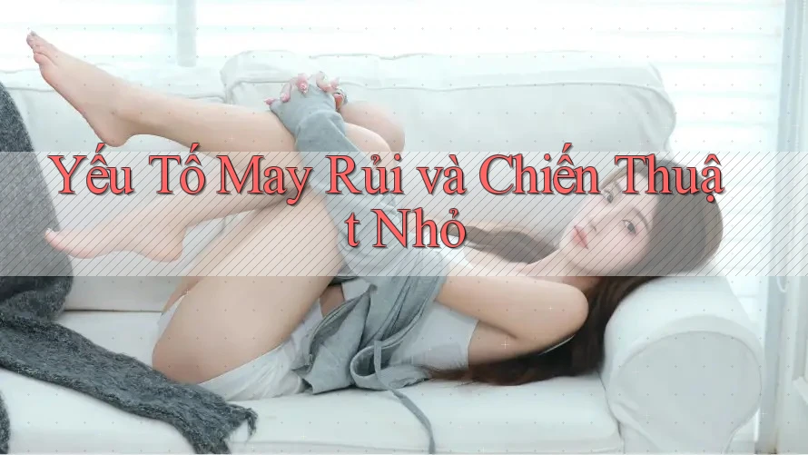 Yếu Tố May Rủi và Chiến Thuật Nhỏ Yếu Tố May Rủi và Chiến Thuật Nhỏ
